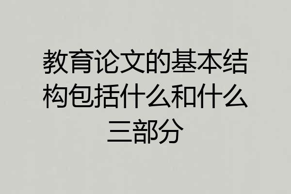教育论文的基本结构包括什么和什么三部分