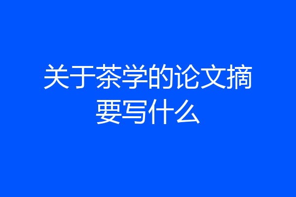 关于茶学的论文摘要写什么