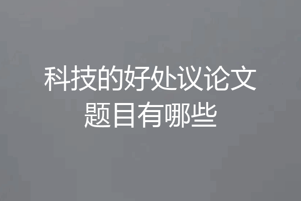 科技的好处议论文题目有哪些