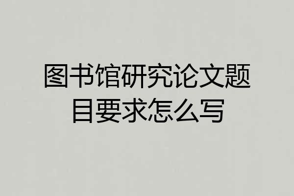图书馆研究论文题目要求怎么写