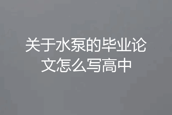 关于水泵的毕业论文怎么写高中