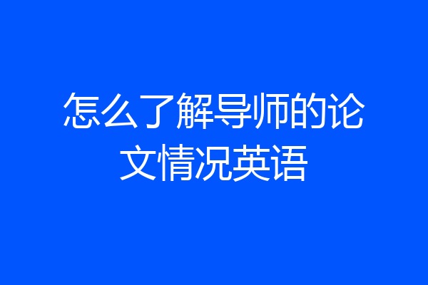 怎么了解导师的论文情况英语
