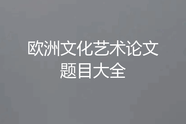 欧洲文化艺术论文题目大全