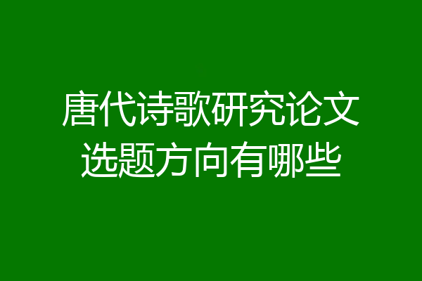 唐代诗歌研究论文选题方向有哪些