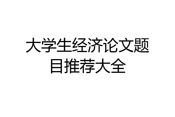 大学生经济论文题目推荐大全