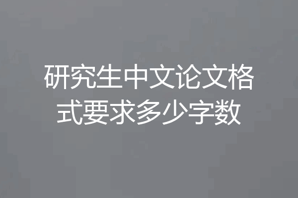 研究生中文论文格式要求多少字数