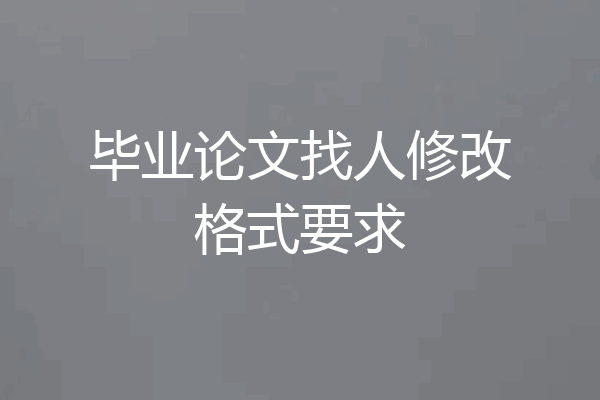 毕业论文找人修改格式要求