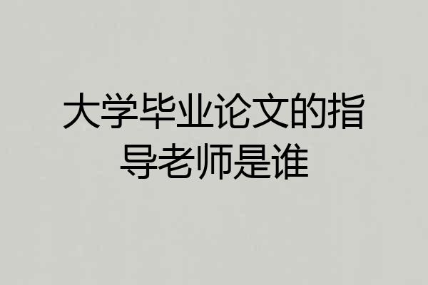 大学毕业论文的指导老师是谁