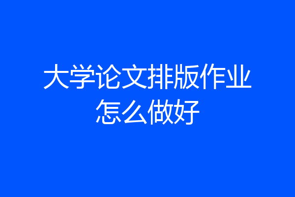 大学论文排版作业怎么做好
