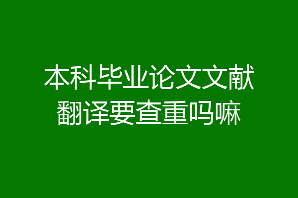 本科毕业论文文献翻译要查重吗嘛