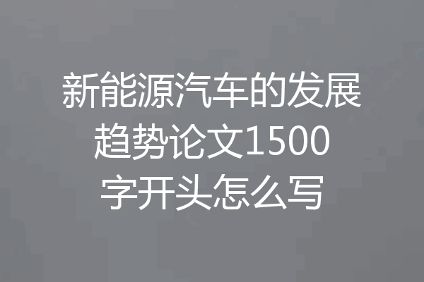 新能源汽车的发展趋势论文1500字开头怎么写