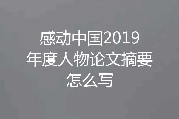 感动中国2019年度人物论文摘要怎么写