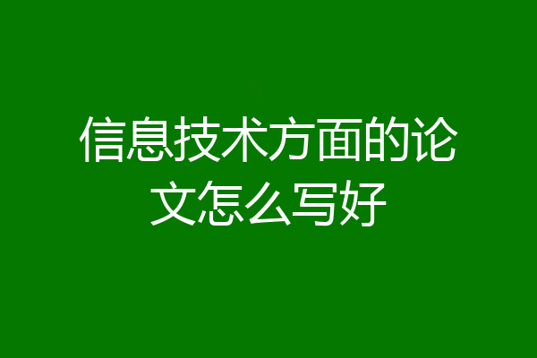 信息技术方面的论文怎么写好