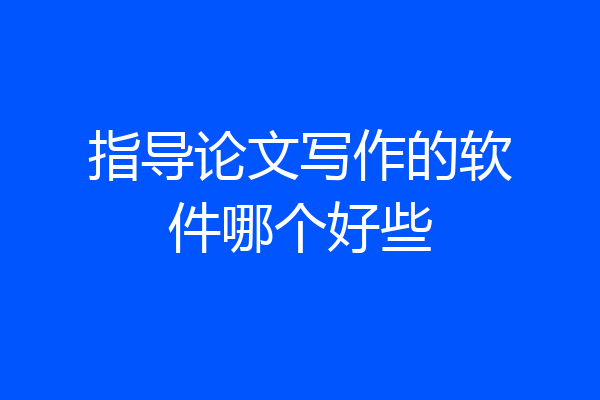 指导论文写作的软件哪个好些