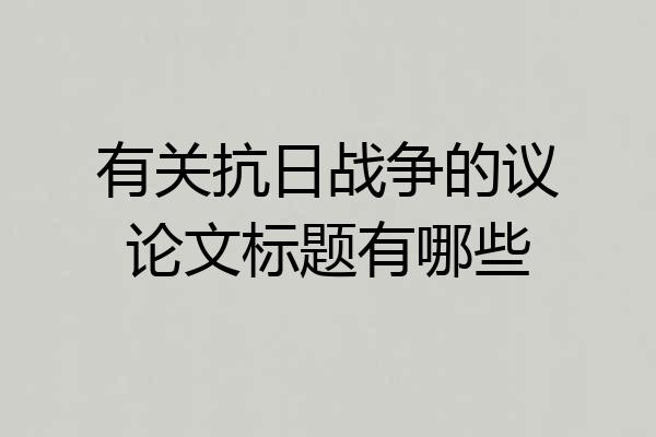 有关抗日战争的议论文标题有哪些