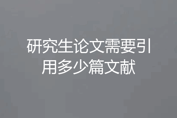 研究生论文需要引用多少篇文献