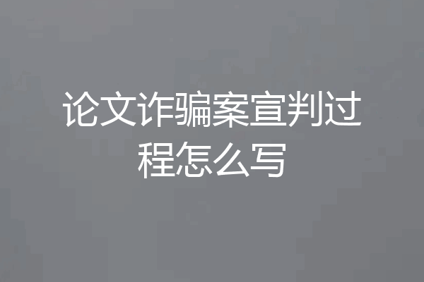 论文诈骗案宣判过程怎么写