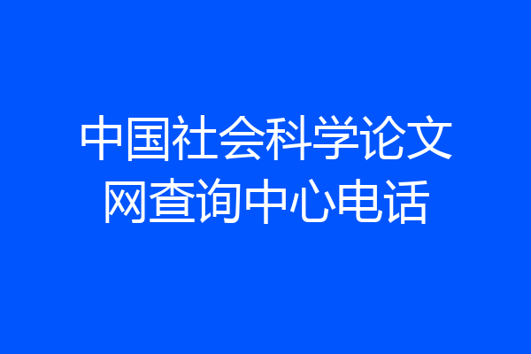 中国社会科学论文网查询中心电话