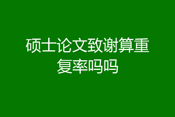 硕士论文致谢算重复率吗吗