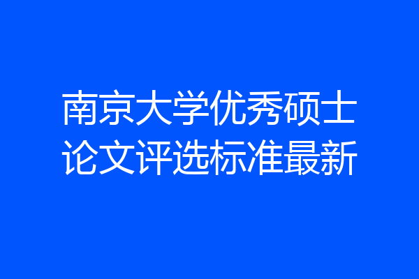 南京大学优秀硕士论文评选标准最新