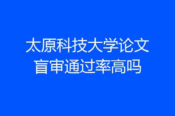 太原科技大学论文盲审通过率高吗