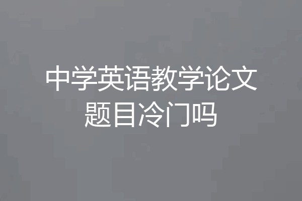 中学英语教学论文题目冷门吗
