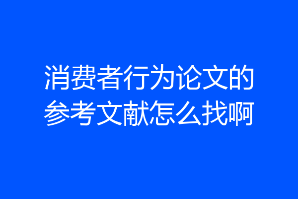 消费者行为论文的参考文献怎么找啊