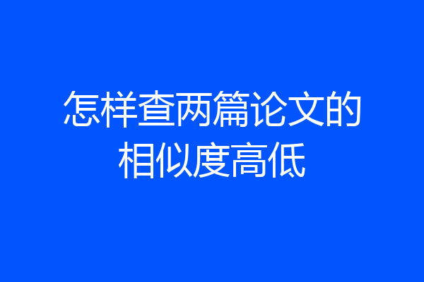 怎样查两篇论文的相似度高低