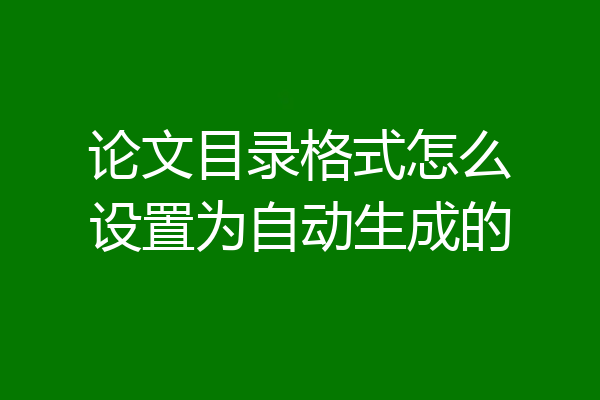 论文目录格式怎么设置为自动生成的