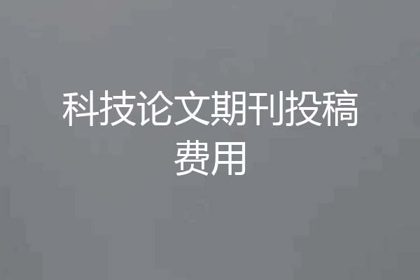 科技论文期刊投稿费用