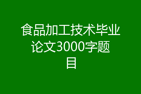 食品加工技术毕业论文3000字题目