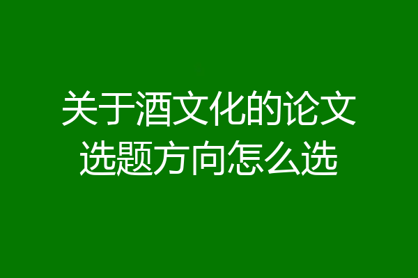 关于酒文化的论文选题方向怎么选