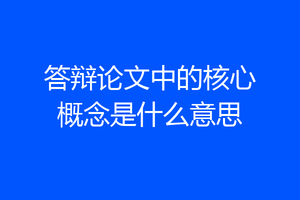 答辩论文中的核心概念是什么意思