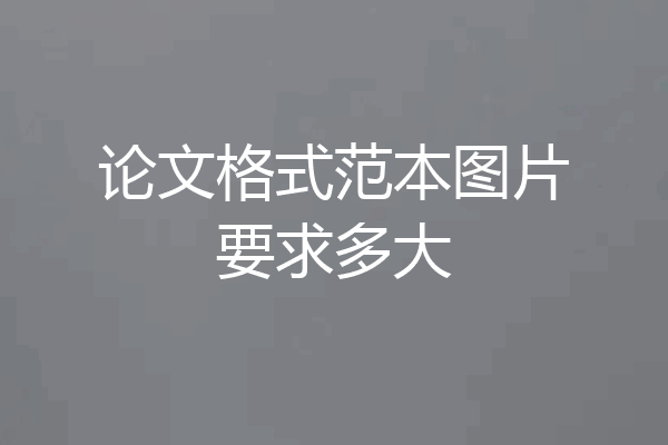 论文格式范本图片要求多大