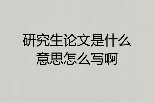 研究生论文是什么意思怎么写啊
