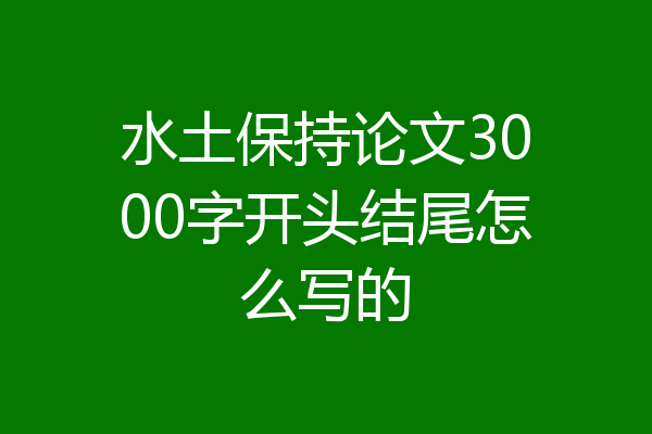 水土保持论文3000字开头结尾怎么写的