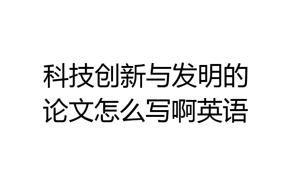 科技创新与发明的论文怎么写啊英语