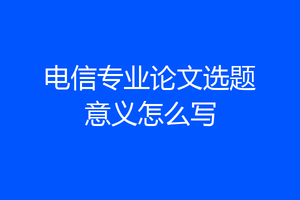 电信专业论文选题意义怎么写