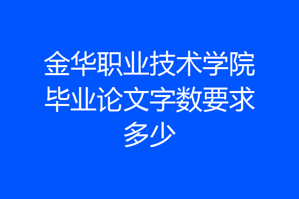 金华职业技术学院毕业论文字数要求多少