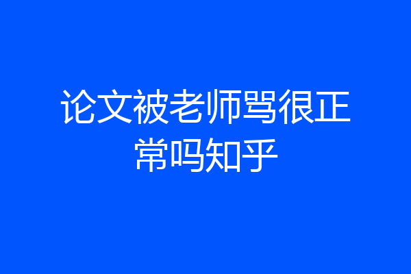 论文被老师骂很正常吗知乎