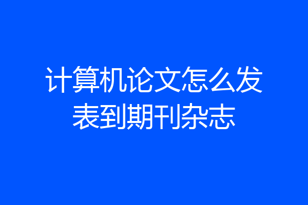 计算机论文怎么发表到期刊杂志