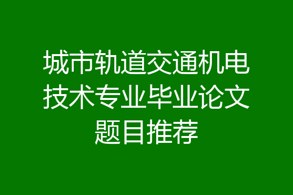 城市轨道交通机电技术专业毕业论文题目推荐