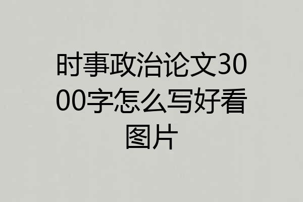 时事政治论文3000字怎么写好看图片
