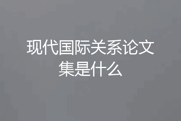 现代国际关系论文集是什么