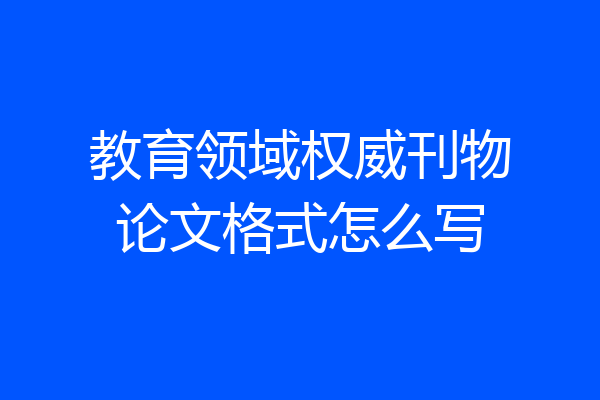 教育领域权威刊物论文格式怎么写