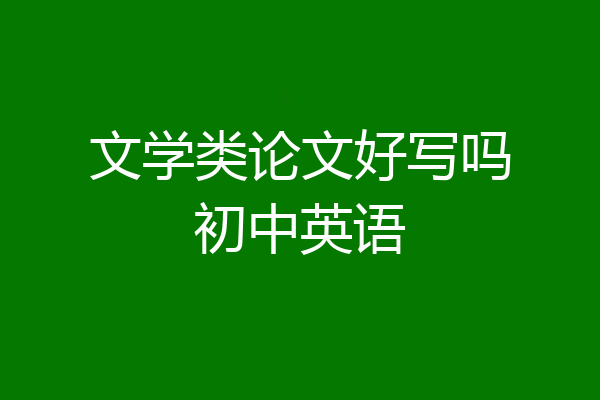 文学类论文好写吗初中英语