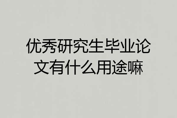 优秀研究生毕业论文有什么用途嘛