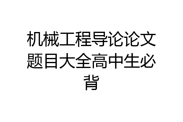 机械工程导论论文题目大全高中生必背