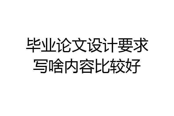 毕业论文设计要求写啥内容比较好