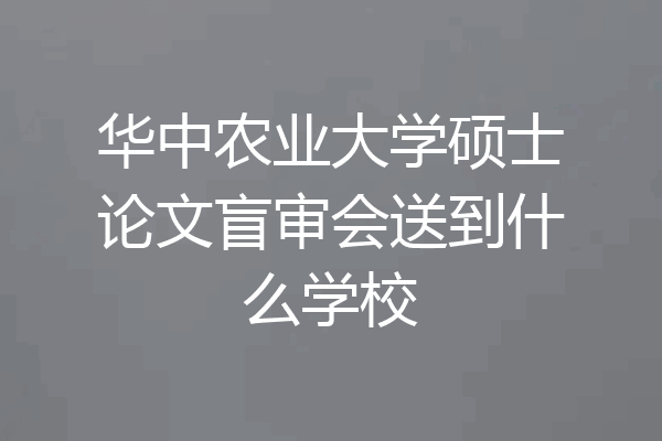 华中农业大学硕士论文盲审会送到什么学校